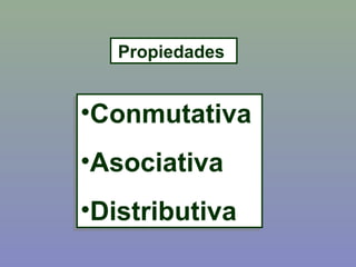 Propiedades
•Conmutativa
•Asociativa
•Distributiva
•Conmutativa
•Asociativa
•Distributiva
 