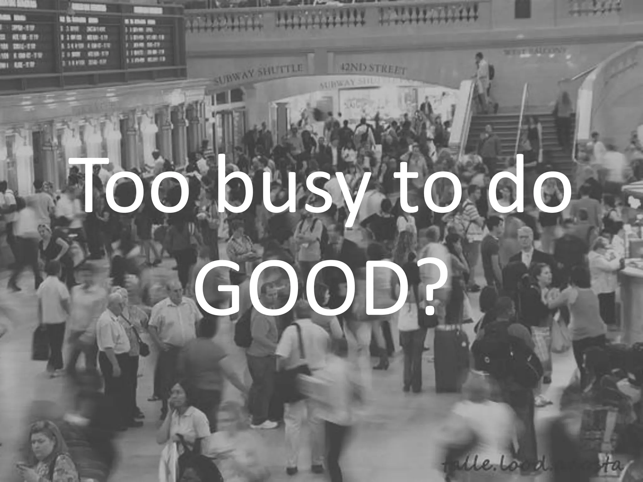 Too busy to do
GOOD?