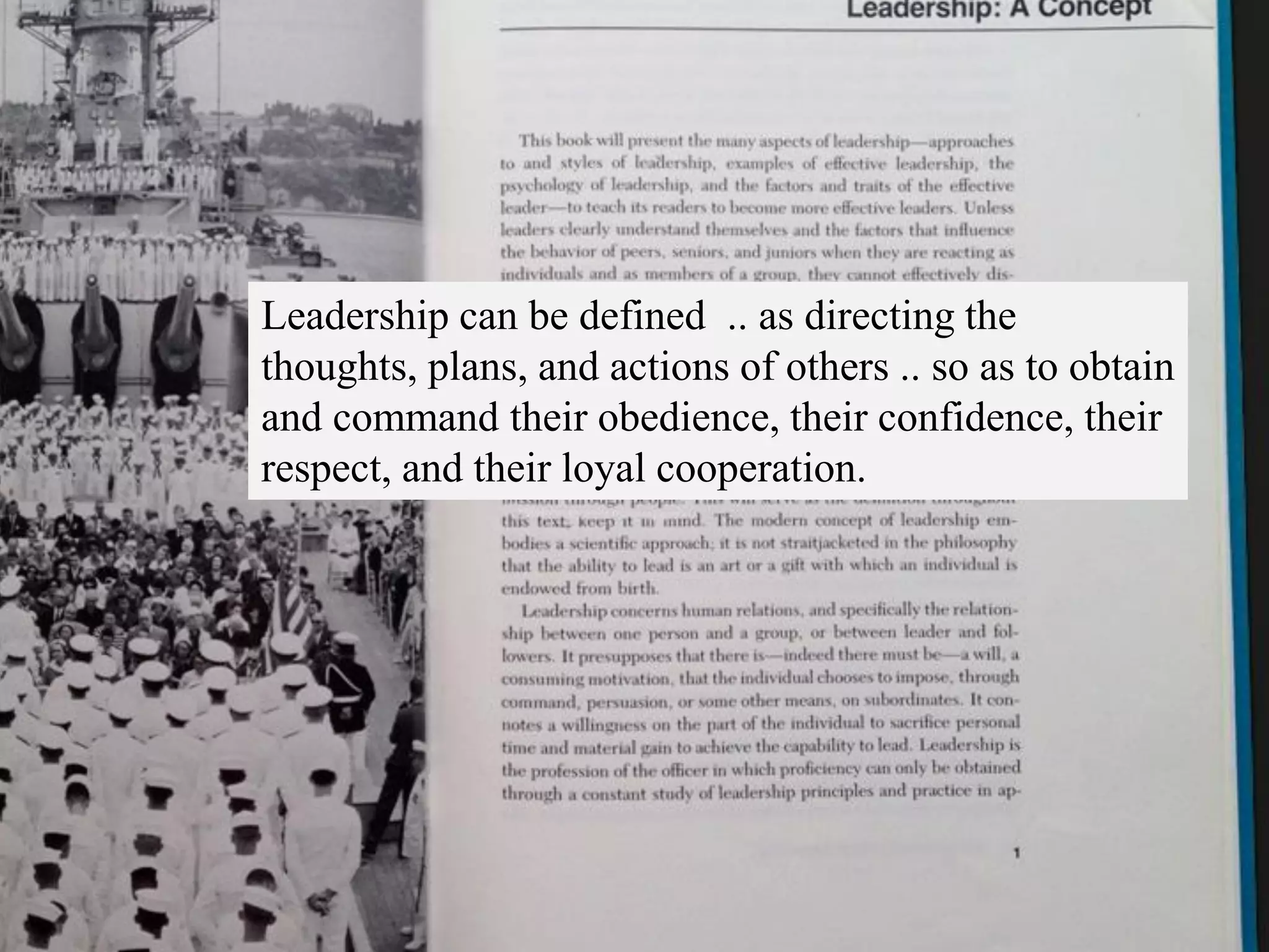 Leadership can be defined .. as directing the
thoughts, plans, and actions of others .. so as to obtain
and command their obedience, their confidence, their
respect, and their loyal cooperation.