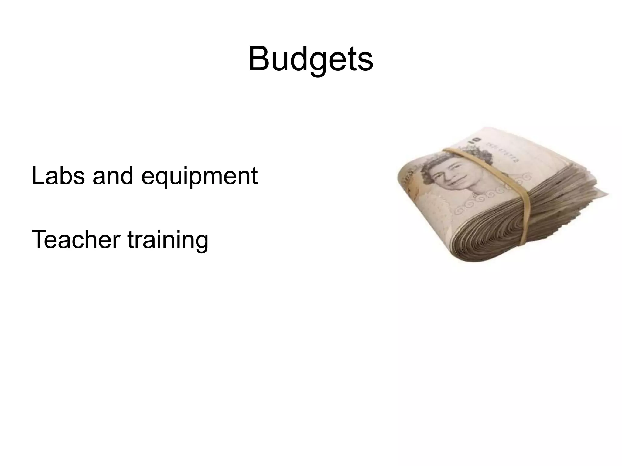 Budgets
Labs and equipment
Teacher training