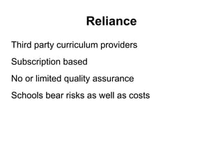 Reliance
Third party curriculum providers
Subscription based
No or limited quality assurance
Schools bear risks as well as costs
 