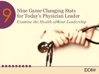 Nine Game Changing Stats
for Today’s Physician Leader
Examine the Health of Your Leadership
1 2 3 4 5 6 7 8 9
9
 
