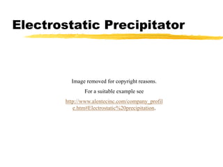 Electrostatic PrecipitatorImage removed for copyright reasons.For a suitable example see http://www.alentecinc.com/company_profile.htm#Electrostatic%20precipitation. 