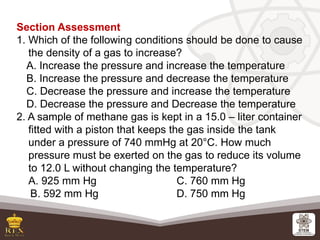 Section Assessment
1. Which of the following conditions should be done to cause
the density of a gas to increase?
A. Incre...