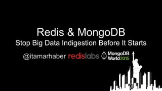 Redis & MongoDB
Stop Big Data Indigestion Before It Starts
@itamarhaber
 