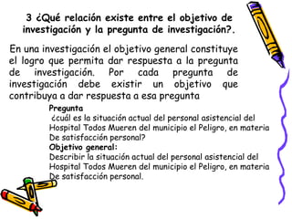 3 ¿Qué relación existe entre el objetivo de
investigación y la pregunta de investigación?.
En una investigación el objetiv...