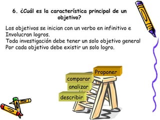 6. ¿Cuál es la característica principal de un
objetivo?
Los objetivos se inician con un verbo en infinitivo e
Involucran l...