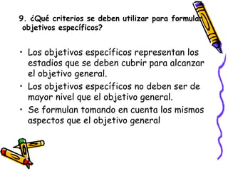 9. ¿Qué criterios se deben utilizar para formular
objetivos específicos?
• Los objetivos específicos representan los
estad...