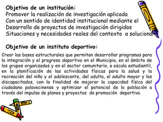 Objetivo de un institución:
Promover la realización de investigación aplicada
Con un sentido de identidad institucional me...