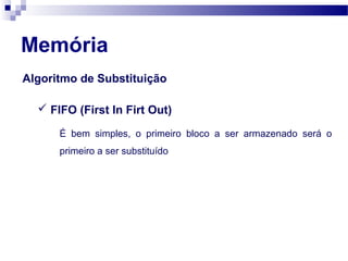 Algoritmo de Substituição
Memória
É bem simples, o primeiro bloco a ser armazenado será o
primeiro a ser substituído
 FIFO (First In Firt Out)
 