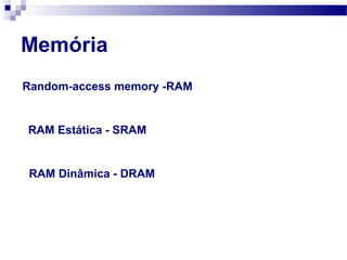 Memória
Random-access memory -RAM
RAM Estática - SRAM
RAM Dinâmica - DRAM
 