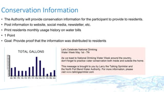 Conservation Information
• The Authority will provide conservation information for the participant to provide to residents.
• Post information to website, social media, newsletter, etc.
• Print residents monthly usage history on water bills
• 1 Point
• Goal: Provide proof that the information was distributed to residents
 