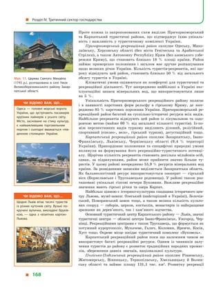 Проте кожна із запропонованих схем виділяє Причорноморський
та Карпатський туристичні райони, що підтверджує їхню унікаль-
ність і  важливість у  туристичному комплексі України.
Причорноморський рекреаційний район охоплює Одеську, Мико-
лаївську, Херсонську області (без міста Генічеська та Арабатської
Стрілки), а також Автономну Республіку Крим (без азовського узбе-
режжя Криму), що становить близько 18  % площі країни. Район
займає приморське положення і  загалом має зручне розташування
щодо великих річок України. Кількість туристів-рекреантів, які що-
року відвідують цей район, становить близько 50  % від загального
обсягу туристів в  Україні.
Кліматичні умови оцінюються як комфортні для туристичної та
рекреаційної діяльності. Тут зосереджено найбільші в  Україні екс-
плуатаційні запаси мінеральних вод, що використовуються лише
на 5  %.
Унікальність Причорноморського рекреаційного району полягає
і  в  наявності карстових форм рельєфу в  гірському Криму, де зосе-
реджено 85 % карстових порожнин України. Причорноморський ре-
креаційний район багатий на суспільно-історичні ресурси всіх видів.
Найбільше рекреантів відвідують цей район із  лікувальною та оздо-
ровчою метою (майже 60  % від загальної кількості туристів). Із-по-
між перспективних видів туризму виділяють діловий, релігійний,
спортивний (спелео-, вело-, гірський туризм), дегустаційний тощо.
Карпатський рекреаційний район охоплює Закарпатську, Івано-
Франківську, Львівську, Чернівецьку області (9,4  % території
України). Прикордонне положення та специфічні природні умови
вплинули на формування його рекреаційно-туристичного потенці-
алу. Щорічна кількість рекреантів становить декілька мільйонів осіб,
однак, за підрахунками, район може прийняти значно більше ту-
ристів. У цьому районі зосереджено 55,9 % ресурсів мінеральних вод
країни. За розвіданими запасами виділяється Закарпатська область.
Як бальнеологічний ресурс використовується озокерит  — гірський
віск (Бориславське і  Трускавецьке родовища). У  районі також роз-
ташовані унікальні гіпсові печери Буковини. Важливе рекреаційне
значення мають гірські річки та озера Карпат.
Найбільш цінною є історико-культурна спадщина історичного цен-
тру Львова, музеї-замки: Олеський (найстаріший в  Україні), Золочів-
ський, Поморянський замок тощо, а  також велика кількість культо-
вих споруд  — соборів, церков, костьолів, монастирів із найкращими
зразками як дерев’яного, так і  кам’яного зодчества.
Основний туристичний центр Карпатського району — Львів, значні
туристичні центри — обласні центри Івано-Франківськ, Ужгород, Чер-
нівці. Рекреаційними центрами є також Трускавець, що формується як
потужний курортополіс, Мукачеве, Галич, Коломия, Яремче, Косів,
Хуст тощо. Окреме місце посідає туристичний комплекс «Буковель».
Карпатський рекреаційний район поки що належним чином не
використовує багаті рекреаційні ресурси. Одним із чинників залу-
чення туристів до району є розвиток традиційних народних промис-
лів, збереження давніх звичаїв, національної культури.
Полісько-Подільський рекреаційний район охоплює Рівненську,
Житомирську, Вінницьку, Тернопільську, Хмельницьку й  Волин-
ську області та займає площу 131,1 тис. км2
. Розвитку рекреації
Мал. 11. Церква Святого Михайла
(1745  р.), розташована в  селі Ужок
Великоберезнянського району Закар­
патської області.
Чи відомо вам, що…
Одеса  — головні морські ворота
України, що зустрічають пасажирів
круїзних лайнерів з  усього світу.
Місто, засноване на стику культур,
є  найважливішим торговельним
портом і  сьогодні вважається «пів­
денною столицею» України.
Чи відомо вам, що…
Щодня Львів вітає тисячі туристів
із різних куточків світу. Вузькі по­
кручені вулички, викладені бруків­
кою,  — одна з  «візитних карток»
Львова.
  Розділ IV. Третинний сектор господарства
  168
 