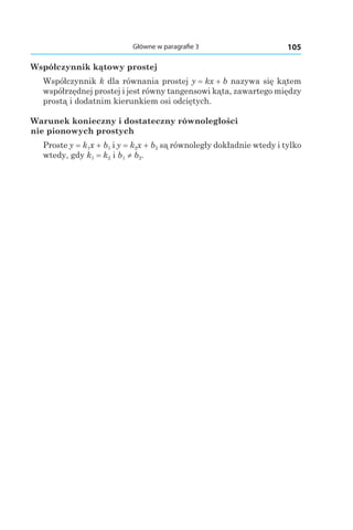 105Główne w paragrafie 3
Współczynnik kątowy prostej
Współczynnik k dla równania prostej y = kx + b nazywa się kątem
współrzędnej prostej i jest równy tangensowi kąta, zawartego między
prostą i dodatnim kierunkiem osi odciętych.
Warunek konieczny i dostateczny równoległości
nie pionowych prostych
Proste y = k1x + b1 і y = k2x + b2 są równoległy dokładnie wtedy i tylko
wtedy, gdy k1 = k2 і b1 ≠ b2.
 