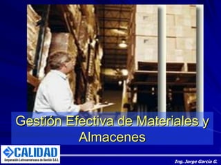 Gestión Efectiva de Materiales y
Almacenes
Ing. Jorge García G.
 