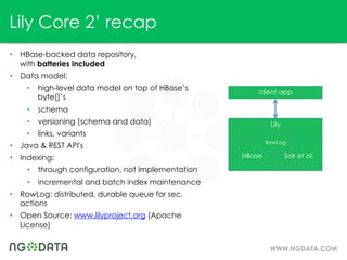 Lily Core 2’ recap
•  HBase-backed data repository,
   with batteries included
•  Data model:
    •  high-level data model...