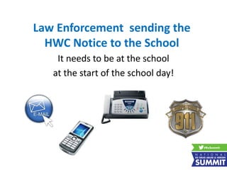 Law Enforcement sending the
HWC Notice to the School
It needs to be at the school
at the start of the school day!
 