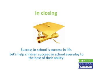 In closing
Success in school is success in life.
Let’s help children succeed in school everyday to
the best of their ability!
 