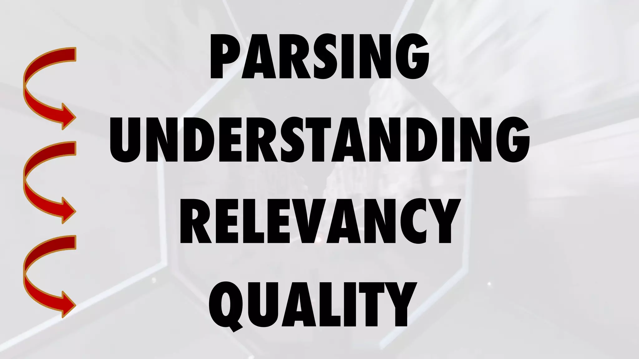 PARSING
UNDERSTANDING
RELEVANCY
QUALITY
 