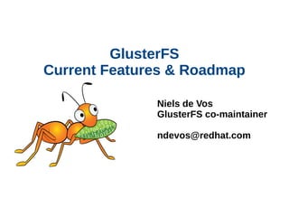GlusterFS
Current Features & Roadmap
Niels de Vos
GlusterFS co-maintainer
ndevos@redhat.com
 