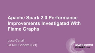 Apache Spark 2.0 Performance
Improvements Investigated With
Flame Graphs
Luca Canali
CERN, Geneva (CH)
 