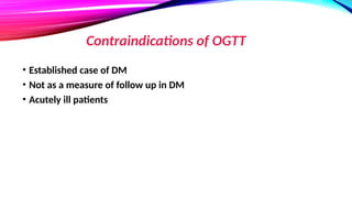 Contraindications of OGTT
• Established case of DM
• Not as a measure of follow up in DM
• Acutely ill patients
 