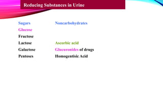 Sugars Noncarbohydrates
Glucose
Fructose
Lactose Ascorbic acid
Galactose Glucuronides of drugs
Pentoses Homogentisic Acid
Reducing Substances in Urine
 