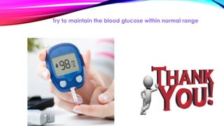 Try to maintain the blood glucose within normal range
 