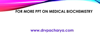 FOR MORE PPT ON MEDICAL BIOCHEMISTRY
www.drvpacharya.com
 