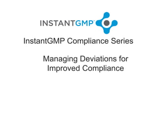InstantGMP Compliance Series

     Managing Deviations for
      Improved Compliance
 