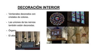 DECORACIÓN INTERIOR
- Ventanales decorados con
cristales de colores.
- Las uniones de los nervios
también están decoradas.
- Órgano.
- El altar mayor y la cripta.
 