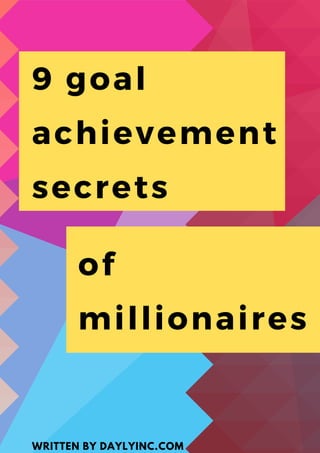 9 goal
achievement
secrets
WRITTEN BY DAYLYINC.COM
of
millionaires
 