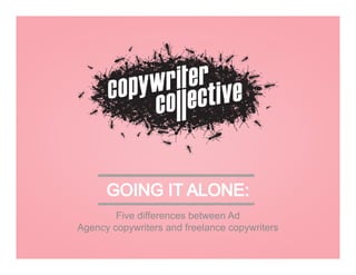 Five differences between Ad
Agency copywriters and freelance copywriters

 