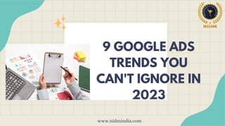 9 GOOGLE ADS
TRENDS YOU
CAN'T IGNORE IN
2023
www.nidmindia.com
 