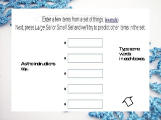 How to use Google Sets? As the instructions say.. Type some words in each boxes. 