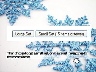 Then choose to get a small set, or a large set in response to the chosen items. 