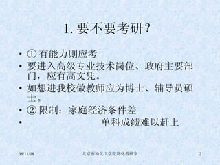 1. 要不要考研？ ① 有能力则应考 要进入高级专业技术岗位、政府主要部门，应有高文凭。 如想进我校做教师应为博士、辅导员硕士。 ② 限制：家庭经济条件差 单科成绩难以赶上  