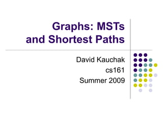 Graphs: MSTs
and Shortest Paths
David Kauchak
cs161
Summer 2009
 