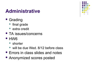 Administrative
 Grading
 final grade
 extra credit
 TA issues/concerns
 HW6
 shorter
 will be due Wed. 8/12 before class
 Errors in class slides and notes
 Anonymized scores posted
 