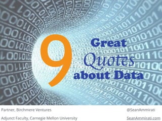 Partner, Birchmere Ventures 
Adjunct Faculty, Carnegie Mellon University 
@SeanAmmirati 
SeanAmmirati.com 
9 Great 
Quotes 
about Data 
 