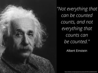 "Not everything that 
can be counted 
counts, and not 
everything that 
counts can 
be counted." 
Albert Einstein 
https://twitter.com/georgezachary/status/507601329666002946 
 