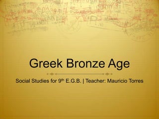 Greek Bronze Age
Social Studies for 9th E.G.B. | Teacher: Mauricio Torres
 