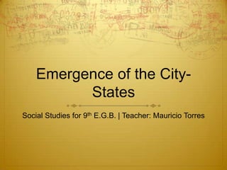 Emergence of the City-
          States
Social Studies for 9th E.G.B. | Teacher: Mauricio Torres
 