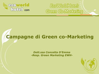 EcoWorldHotel:
                 Green Co-Marketing




Campagne di Green co-Marketing


          Dott.ssa Concetta D’Emma
        -Resp. Green Marketing EWH-
 