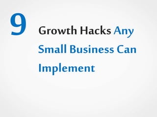9 Growth Hacks Any
Small Business Can
Implement
 