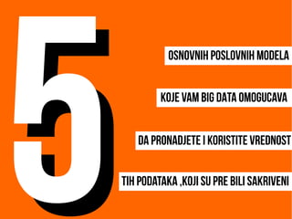 osnovnih poslovnih modela
koje vam BIG DATA omogucava
Da pronadjete i koristite vrednost
Tih podataka ,koji su pre bili sakriveni
55
 