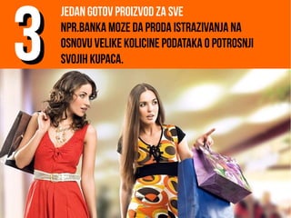 Jedan gotov proizvod za sve
Npr.banka moze da proda istrazivanja na
osnovu velike kolicine podataka o potrosnji
svojih kupaca.33
 