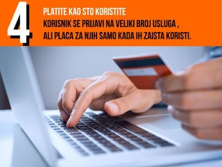 Platite kao sto koristite
Korisnik se prijavi na veliki broj usluga ,
ali placa za njih samo kada ih zaista koristi.
44
 
