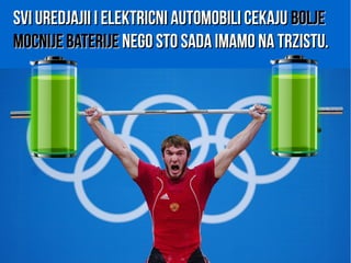 Svi uredjajii i elektricni automobili cekajuSvi uredjajii i elektricni automobili cekaju boljebolje
mocnije baterijemocnije baterije nego sto sada imamo na trzistu.nego sto sada imamo na trzistu.
 