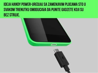 Ideja HАndy Power-uredjaj sa zamenjivim plocama sto u
svakom trenutku omogucava da punite gadzete koji su
bez struje.
 